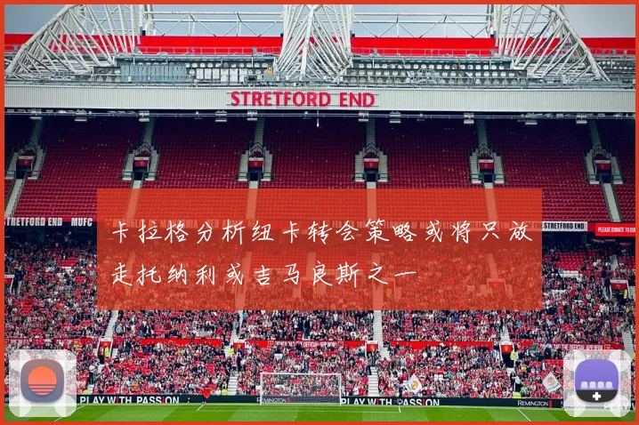 卡拉格分析纽卡转会策略或将只放走托纳利或吉马良斯之一