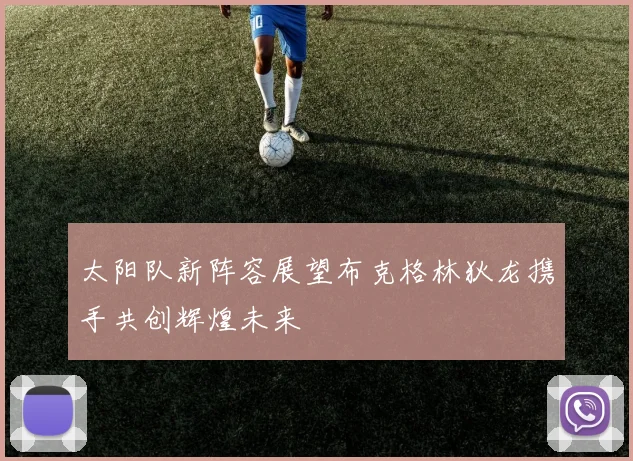 太阳队新阵容展望布克格林狄龙携手共创辉煌未来