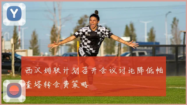 西汉姆联计划召开会议讨论降低帕奎塔转会费策略