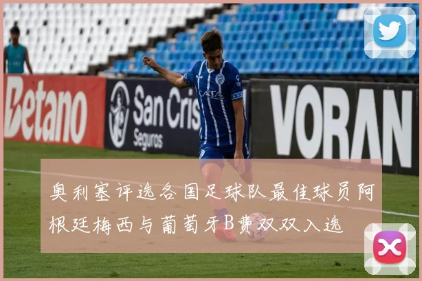 奥利塞评选各国足球队最佳球员阿根廷梅西与葡萄牙B费双双入选