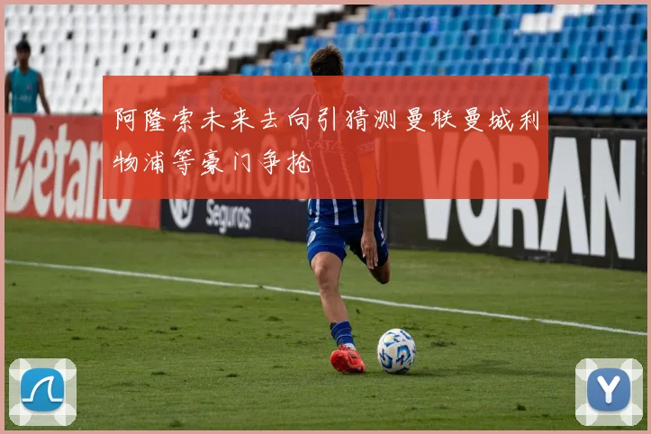 阿隆索未来去向引猜测曼联曼城利物浦等豪门争抢