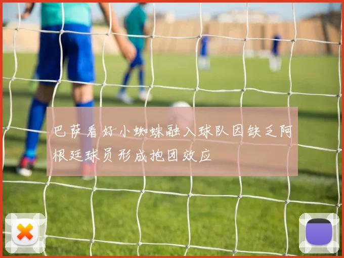 巴萨看好小蜘蛛融入球队因缺乏阿根廷球员形成抱团效应