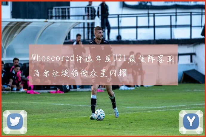 Whoscored评选年度U21最佳阵容亚马尔杜埃领衔众星闪耀