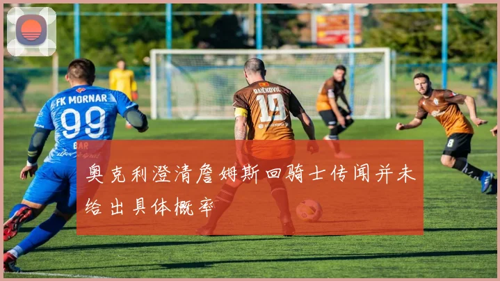 奥克利澄清詹姆斯回骑士传闻并未给出具体概率