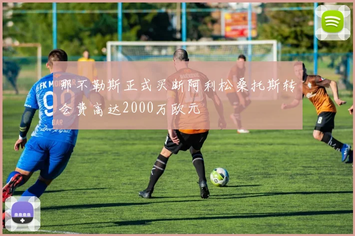 那不勒斯正式买断阿利松桑托斯转会费高达2000万欧元